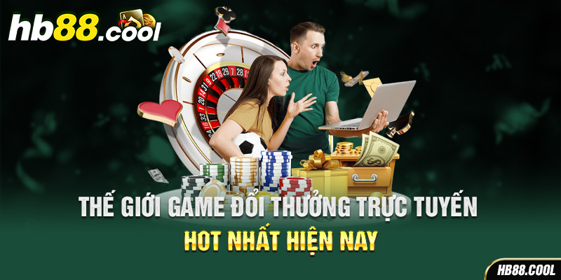 Thế giới game đổi thưởng trực tuyến HOT nhất 2024